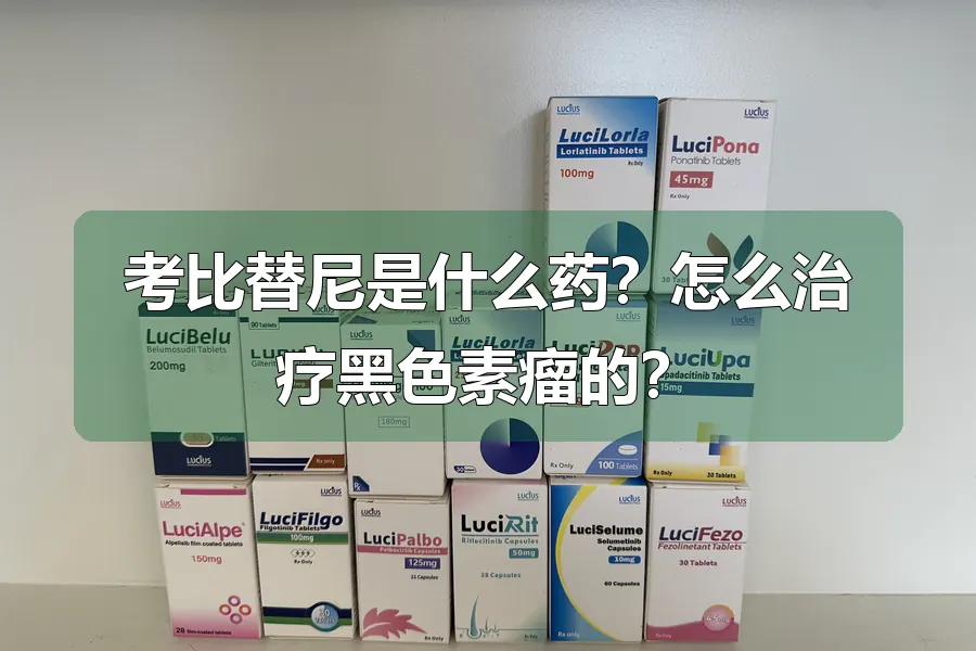 考比替尼是什么药?怎么治疗黑色素瘤的?