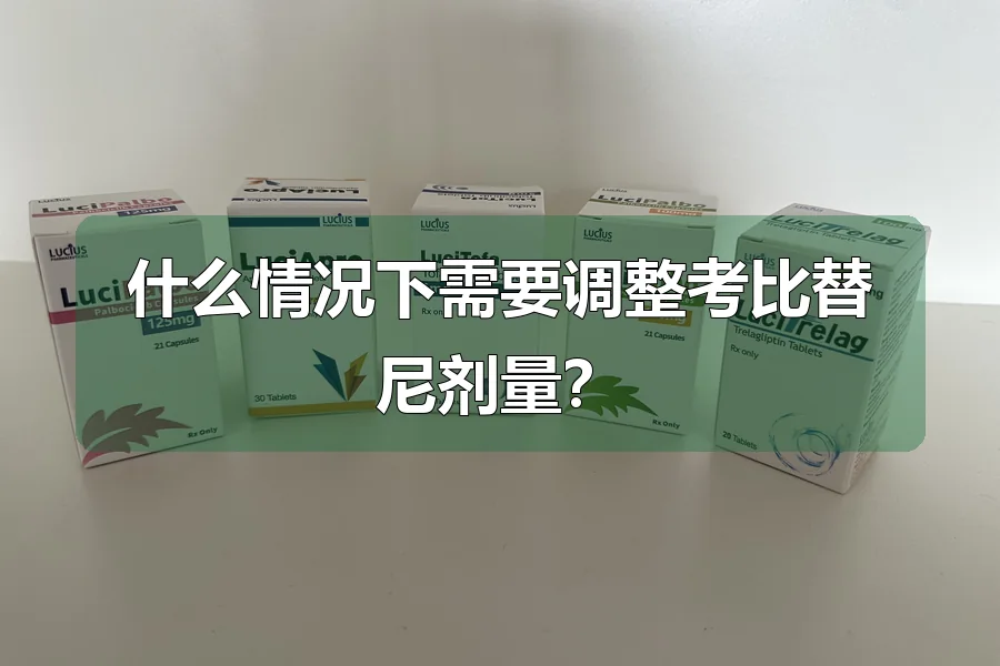 什么情况下需要调整考比替尼剂量?